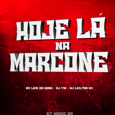 HOJE LÁ NA MARCONE By DJ LEILTON 011, DJ 7W, MC LUIS DO GRAU's cover