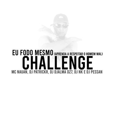 Eu Fodo Mesmo x Aprenda a Respeitar o Homem Mal (Challenge) By MC Nauan, DJ Patrick R, Dj Djalma Dz7, DJ NK, DJ Pessan's cover