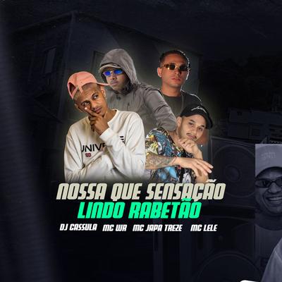 Nossa Que Sensação, Lindo Rabetão By DJ Cassula, Mc Lele, Mc WR Oficial, MC JAPA TREZE's cover