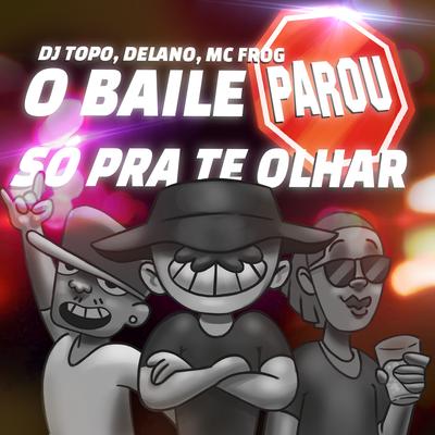 O Baile Parou Só pra Te Olhar By DJ TOPO, Mc Frog, Delano's cover