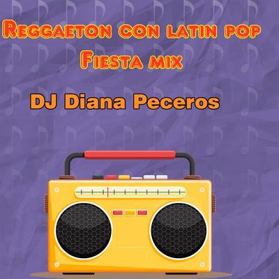 Reggaeton Con Latin Pop (Fiesta Mix) By Dj Diana Peceros's cover