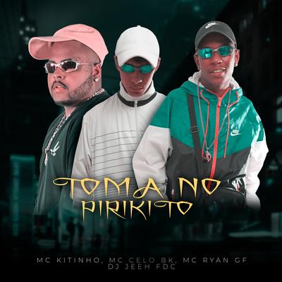 Toma No Pirikito By Mc Kitinho, MC Celo BK, MC Ryan GF, DJ Jeeh FDC's cover