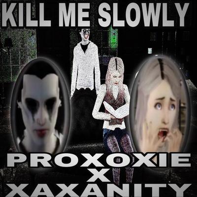 KILL ME SLOWLY By PROXOXIE, Xaxanity's cover