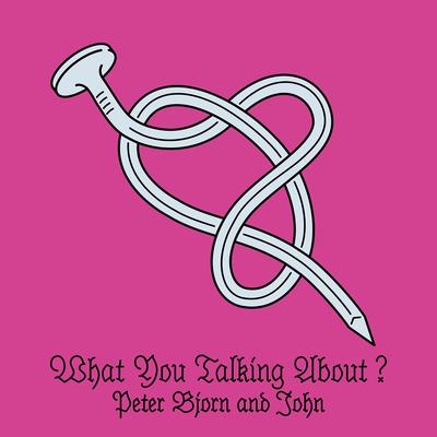 What You Talking About? By Peter Bjorn and John's cover