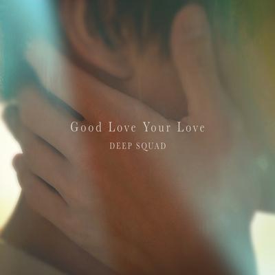 Good Love Your Love By DEEP SQUAD's cover