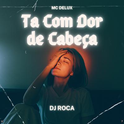 Ta Com Dor de Cabeça By DJ Roca, Mc Delux, Funk Mandelão Fluxos's cover