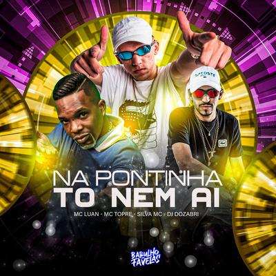 Na Pontinha To Nem Ai By DJ Dozabri, Silva Mc, Mc Topre, Mc Luan's cover