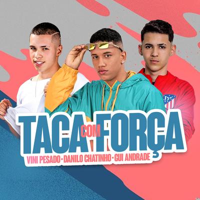 Taca Com Força By Vini Pesado, MC Gui Andrade, Danilo Chatinho's cover