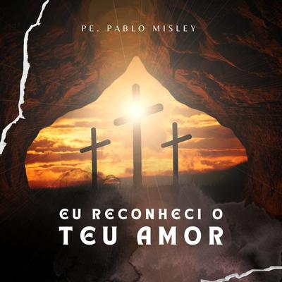 Eu Reconheci o Teu Amor By Pe. Pablo Misley's cover
