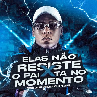 Elas Não Resiste X o Pai Ta no Momento By DJ Erik JP, MC Renatinho Falcão, MC P DANORTE's cover