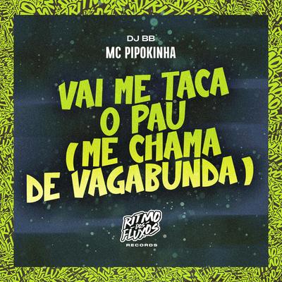 Vai Me Taca o Pau (Me Chama de Vagabunda) By MC Pipokinha, Dj BB's cover