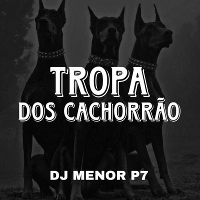 Tropa dos Cachorrão By DJ Menor P7's cover