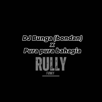 DJ Bunga (bondan) X Pura Pura Bahagia  By Rully Fvnky's cover