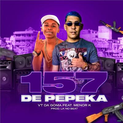 157 de Pepeka (feat. Mc Menor K) (feat. Mc Menor K) By VT da Goma, Mc Menor K's cover