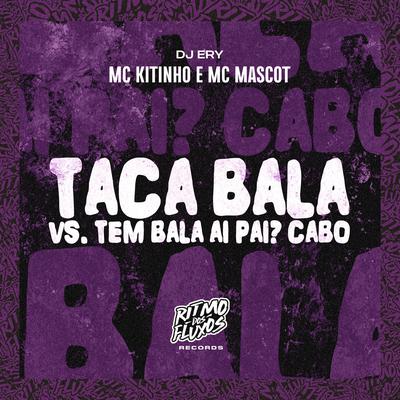 Taca Bala Vs Tem Bala Ai Pai? Cabô By Mc Kitinho, MC Mascot, DJ Ery's cover