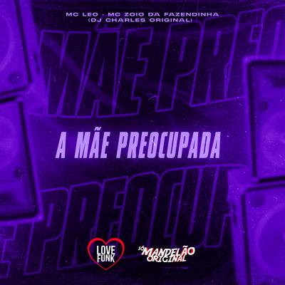 A Mae Preocupada By MC Zoio Da Fazendinha, MC Leo, DJ Charles Original's cover