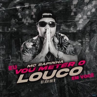 Eu Vou Meter o Louco em Você (feat. DJ Jéh Du 9) (feat. DJ Jéh Du 9) By Mc Sapinha, DJ Jéh Du 9's cover