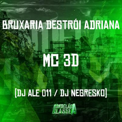 Bruxaria Destrói Adriana By DJ NEGRESKO, MC 3D, Dj Ale 011's cover