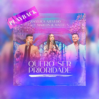 Quero Ser Prioridade (Playback) By Angélica Azevedo Oficial, Marcos e Matteus's cover