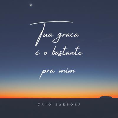 Tua Graça É o Bastante pra Mim By Caio Barboza's cover