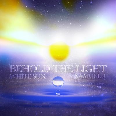 Behold the Light By White Sun, Samuel J's cover