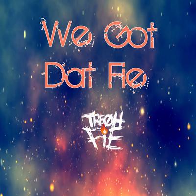 We Got Dat Fie By Tre Oh Fie's cover