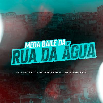 Mega Baile da Rua da Água By Dj Luiz Silva, MC Ellen, Mc Rkostta, MC Gabluca's cover