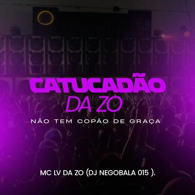 Catucadão da Zo, Não Tem Copão de Graça By DJ NEGOBALA 015, mc lv da zo's cover