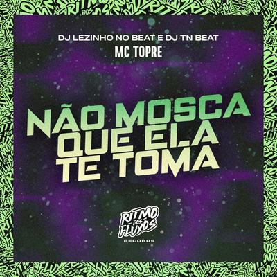 Não Mosca Que Ela Te Toma By Mc Topre, DJ Lezinho no Beat, DJ TN Beat's cover