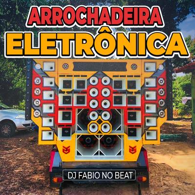 Arrochadeira Eletrônica By Dj Fabio No Beat's cover