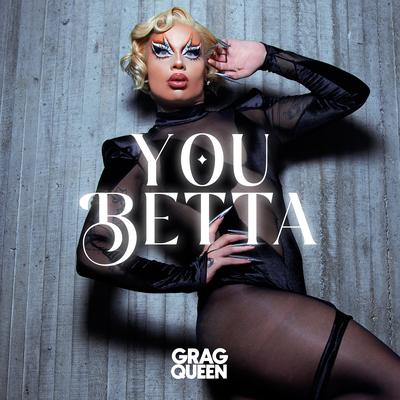 YOU BETTA By Grag Queen's cover