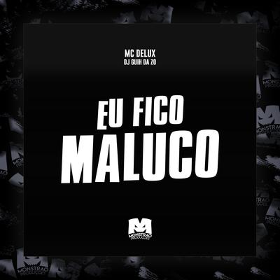 Eu Fico Maluco By Mc Delux, DJ Guih Da ZO's cover