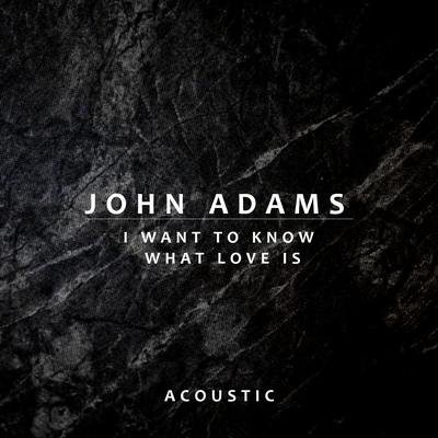 I Want To Know What Love Is (Acoustic) By John Adams's cover