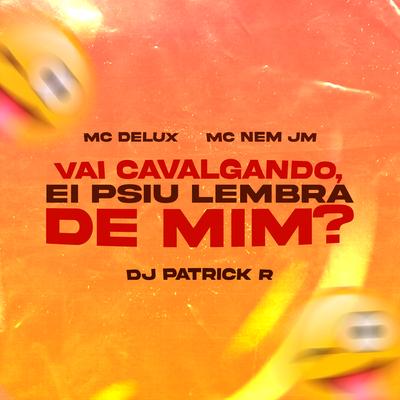 Vai Cavalgando, Ei Psiu Lembra de Mim? By Mc Delux, Mc Nem Jm, DJ Patrick R's cover