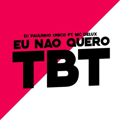 Eu Nao Quero Tbt By DJ Paulinho Único, Mc Delux's cover
