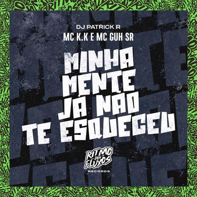 Minha Mente Já Não Te Esqueceu By MC K.K, MC Guh SR, DJ Patrick R's cover