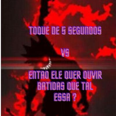 Toque de 5 Segundo Vs Ele Quer Ouvir Batidas Que Tal Essa By DJ VS ORIGINAL, DJ Terrorista sp's cover