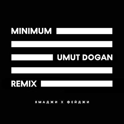 Minimum (Umut Dogan Remix) By Umut Dogan, Ямаджи, Фейджи's cover