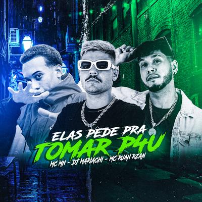 Elas Pede pra Tomar P4U By MC RUAN RZAN, MC MN, DJ Mariachi's cover