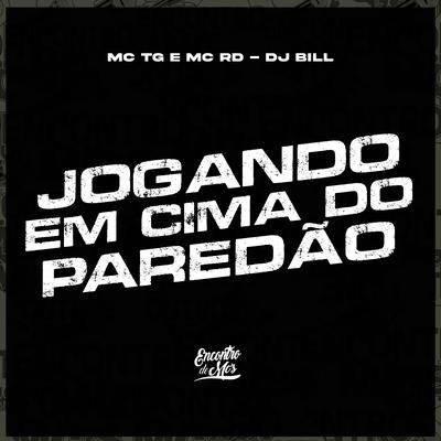 Jogando em Cima do Paredao By Mc tg, Mc RD, DJ Bill's cover