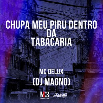 Chupa Meu Piru Dentro da Tabacaria By Mc Delux, DJ MAGNO's cover