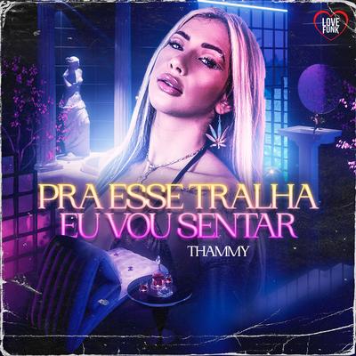 Pra Esse Tralha Eu Vou Sentar By Thammy, Love Funk's cover