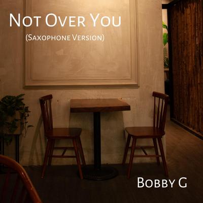 Not Over You (Saxophone Version) By Bobby G's cover