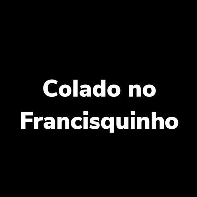 Colado no Francisquinho By Dj jordao, MC Nauan's cover