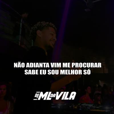 Não adianta vim me procurar, Sabe eu sou melhor só By DJ ML da Vila's cover