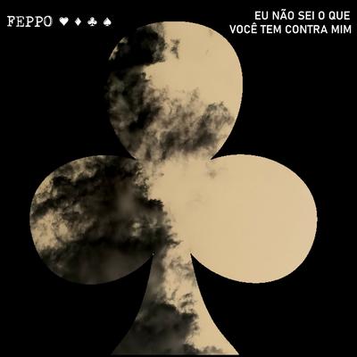 Eu Não Sei o Que Você Tem Contra Mim By Feppo's cover