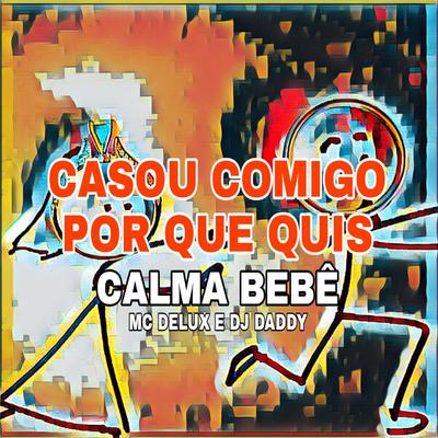 CASOU COMIGO POR QUE QUIS CALMA BEBÊ By Dj daddy, Mc Delux's cover