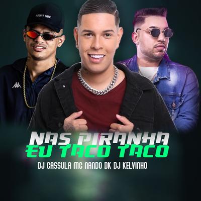 Nas Piranha Eu Taco Taco By DJ Cassula, Dj Kelvinho, MC Nando DK's cover