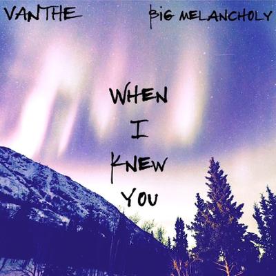 When I Knew You By Vanthe, Big Melancholy's cover
