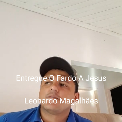 Entregue o Fardo a Jesus (Live) By Leonardo Magalhães's cover